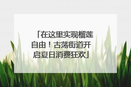 在这里实现榴莲自由！古荡街道开启夏日消费狂欢