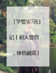 学警实习日记丨初入警营，体悟藏蓝