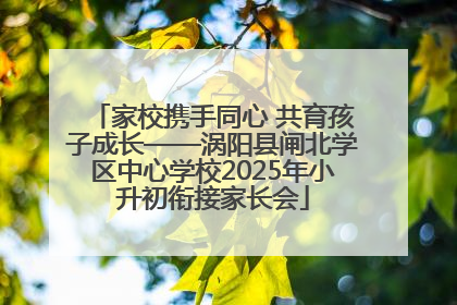 家校携手同心 共育孩子成长——涡阳县闸北学区中心学校2025年小升初衔接家长会