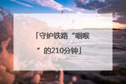 守护铁路“咽喉”的210分钟