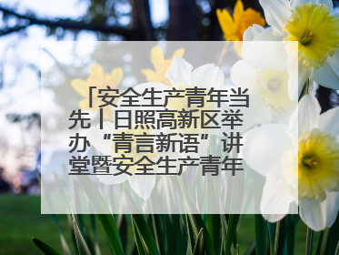 安全生产青年当先丨日照高新区举办“青言新语”讲堂暨安全生产青年说活动