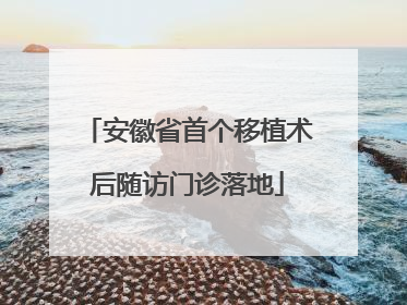 安徽省首个移植术后随访门诊落地