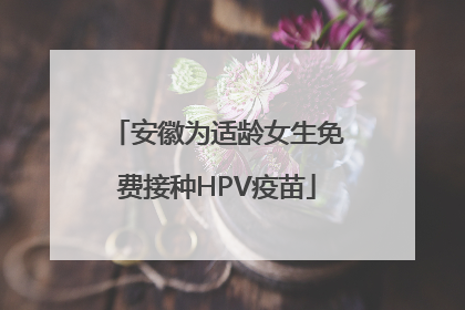 安徽为适龄女生免费接种HPV疫苗