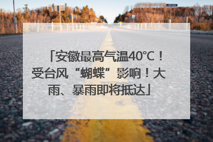 安徽最高气温40℃！受台风“蝴蝶”影响！大雨、暴雨即将抵达