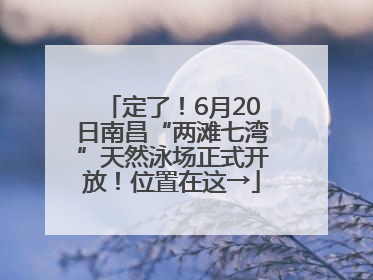 定了！6月20日南昌“两滩七湾”天然泳场正式开放！位置在这→