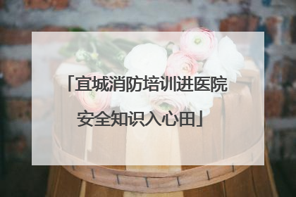 宜城消防培训进医院 安全知识入心田