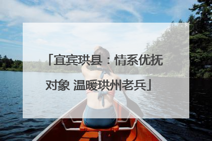 宜宾珙县：情系优抚对象 温暖珙州老兵