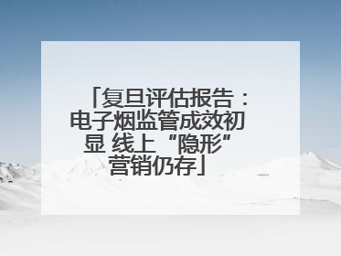 复旦评估报告：电子烟监管成效初显 线上“隐形”营销仍存