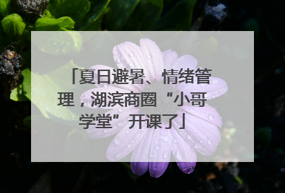 夏日避暑、情绪管理，湖滨商圈“小哥学堂”开课了