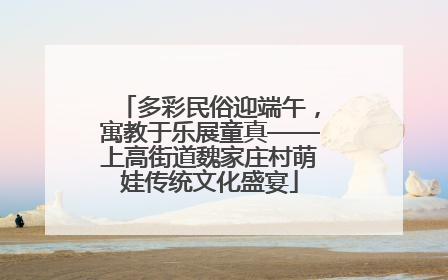 多彩民俗迎端午，寓教于乐展童真——上高街道魏家庄村萌娃传统文化盛宴
