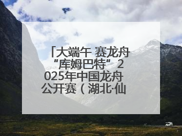 大端午 赛龙舟 “库姆巴特”2025年中国龙舟公开赛（湖北·仙桃站）开幕