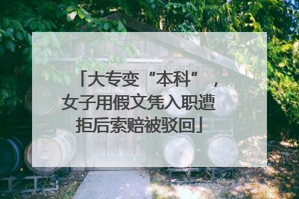 大专变“本科”，女子用假文凭入职遭拒后索赔被驳回