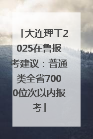 大连理工2025在鲁报考建议：普通类全省7000位次以内报考