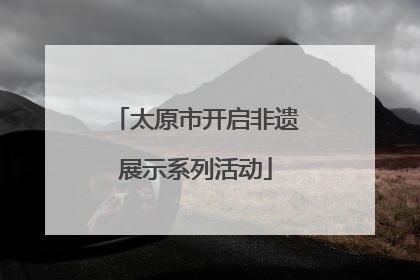 太原市开启非遗展示系列活动