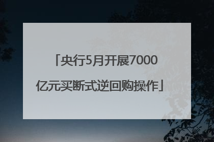 央行5月开展7000亿元买断式逆回购操作