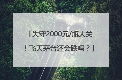 失守2000元/瓶大关！飞天茅台还会跌吗？