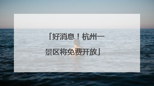 好消息！杭州一景区将免费开放