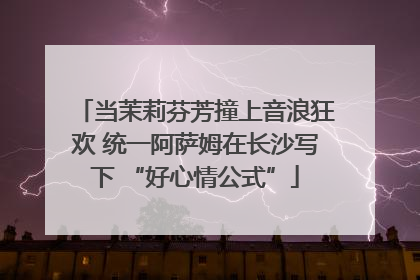 当茉莉芬芳撞上音浪狂欢 统一阿萨姆在长沙写下 “好心情公式”