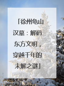 徐州龟山汉墓：解码东方文明，穿越千年的未解之谜