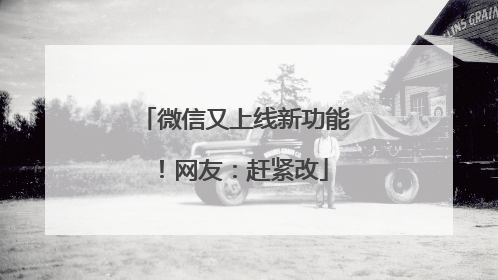 微信又上线新功能！网友：赶紧改