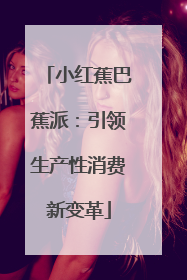 小红蕉巴蕉派：引领生产性消费新变革