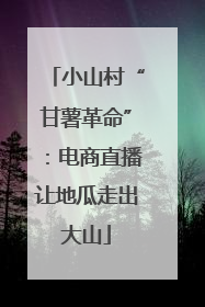 小山村“甘薯革命”：电商直播让地瓜走出大山