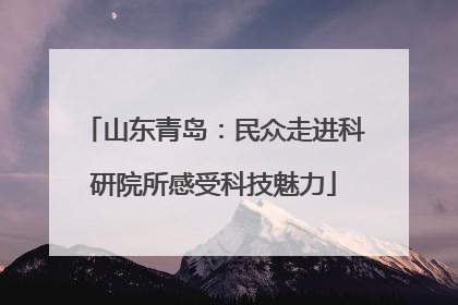 山东青岛：民众走进科研院所感受科技魅力