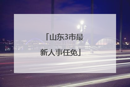 山东3市最新人事任免