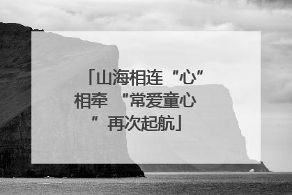 山海相连“心”相牵 “常爱童心”再次起航