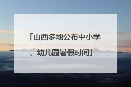 山西多地公布中小学、幼儿园暑假时间