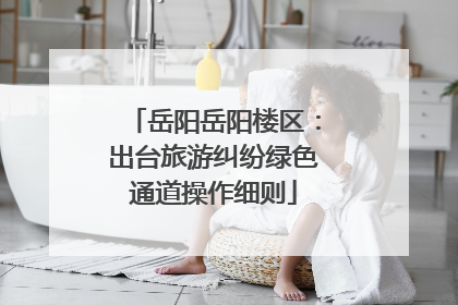 岳阳岳阳楼区：出台旅游纠纷绿色通道操作细则