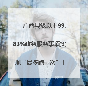 广西县级以上99.83%政务服务事项实现“最多跑一次”
