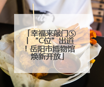 幸福来敲门⑤丨“C位”出道！岳阳市博物馆焕新开放