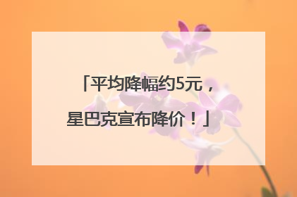 平均降幅约5元，星巴克宣布降价！