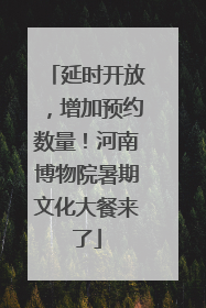 延时开放，增加预约数量！河南博物院暑期文化大餐来了