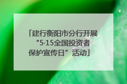建行衡阳市分行开展“5·15全国投资者保护宣传日”活动