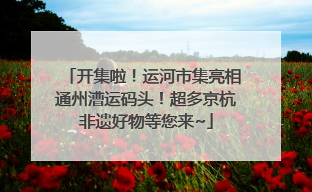 开集啦！运河市集亮相通州漕运码头！超多京杭非遗好物等您来~