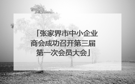 张家界市中小企业商会成功召开第三届第一次会员大会