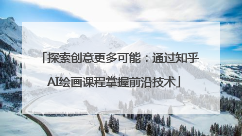 探索创意更多可能：通过知乎AI绘画课程掌握前沿技术