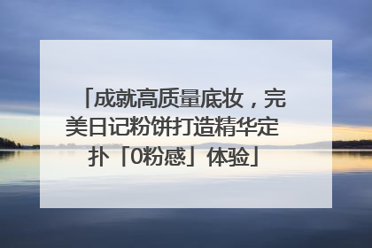 成就高质量底妆，完美日记粉饼打造精华定扑「0粉感」体验
