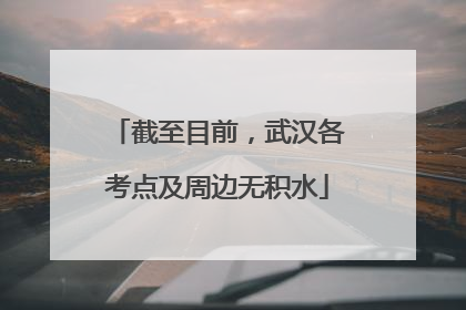 截至目前，武汉各考点及周边无积水