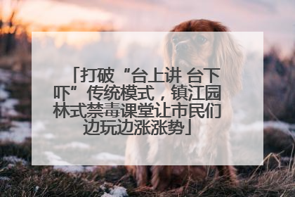 打破“台上讲 台下吓”传统模式，镇江园林式禁毒课堂让市民们边玩边涨涨势