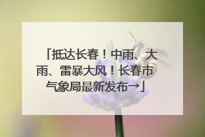 抵达长春！中雨、大雨、雷暴大风！长春市气象局最新发布→