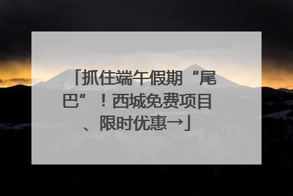 抓住端午假期“尾巴”！西城免费项目、限时优惠→