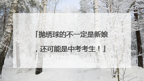 抛绣球的不一定是新娘，还可能是中考考生！