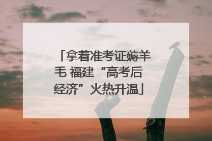 拿着准考证薅羊毛 福建“高考后经济”火热升温