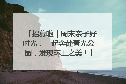 招募啦｜周末亲子好时光，一起奔赴春光公园，发现环上之美！