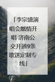 李宗盛演唱会燃情开唱 济南公交开通9条歌迷定制专线