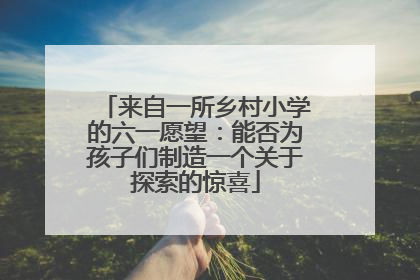 来自一所乡村小学的六一愿望：能否为孩子们制造一个关于探索的惊喜