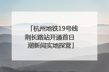 杭州地铁19号线荆长路站开通首日 潮新闻实地探营
